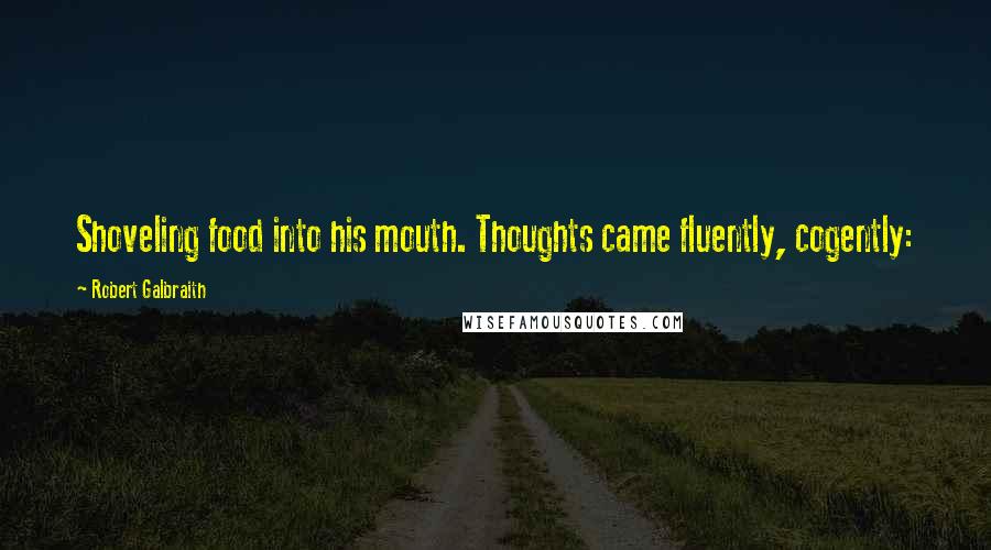 Robert Galbraith Quotes: Shoveling food into his mouth. Thoughts came fluently, cogently: