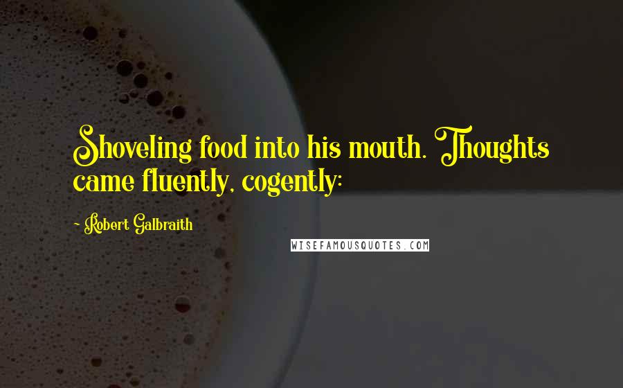 Robert Galbraith Quotes: Shoveling food into his mouth. Thoughts came fluently, cogently: