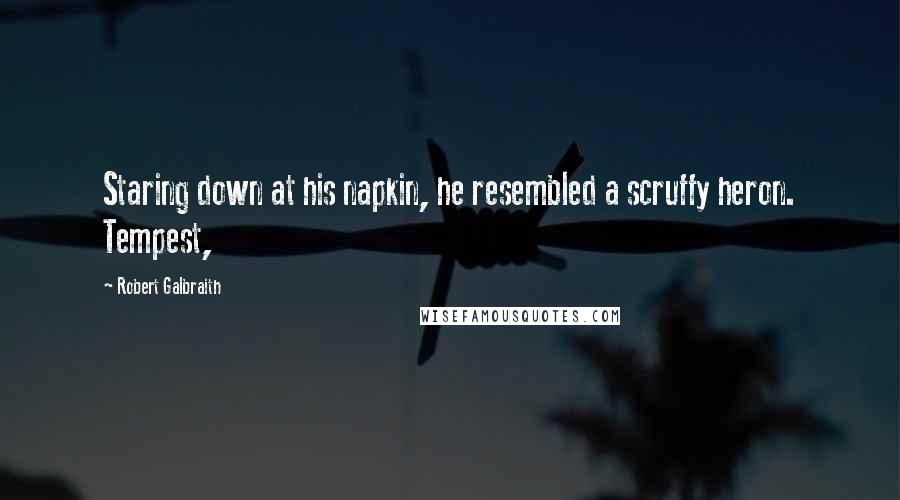 Robert Galbraith Quotes: Staring down at his napkin, he resembled a scruffy heron. Tempest,