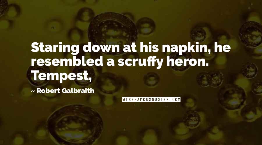 Robert Galbraith Quotes: Staring down at his napkin, he resembled a scruffy heron. Tempest,