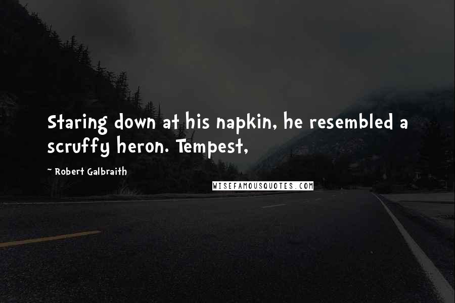 Robert Galbraith Quotes: Staring down at his napkin, he resembled a scruffy heron. Tempest,