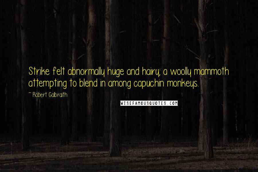 Robert Galbraith Quotes: Strike felt abnormally huge and hairy; a woolly mammoth attempting to blend in among capuchin monkeys.