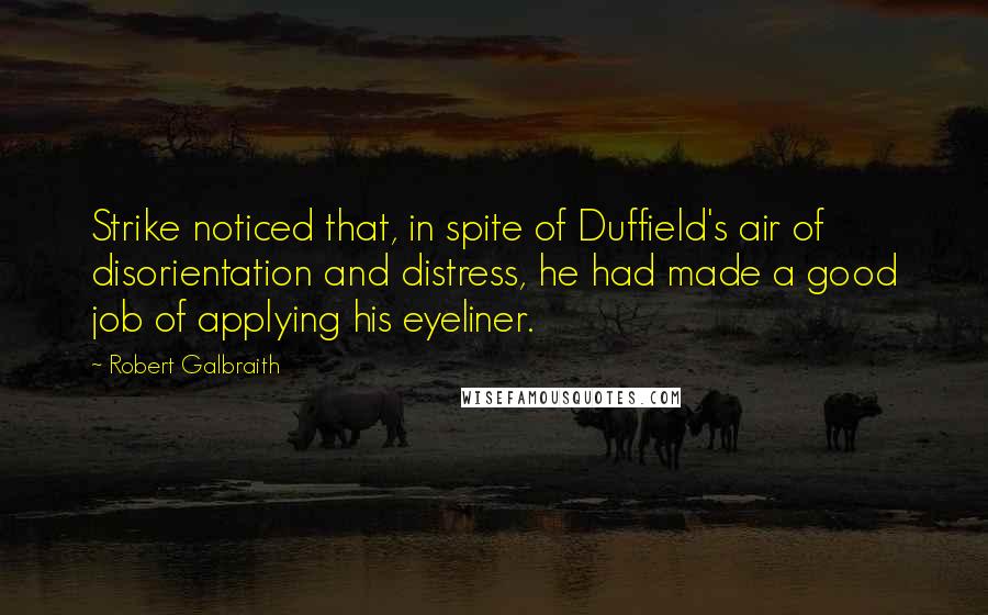 Robert Galbraith Quotes: Strike noticed that, in spite of Duffield's air of disorientation and distress, he had made a good job of applying his eyeliner.