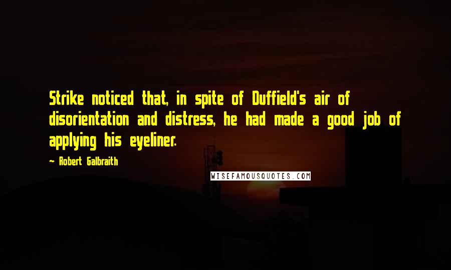 Robert Galbraith Quotes: Strike noticed that, in spite of Duffield's air of disorientation and distress, he had made a good job of applying his eyeliner.