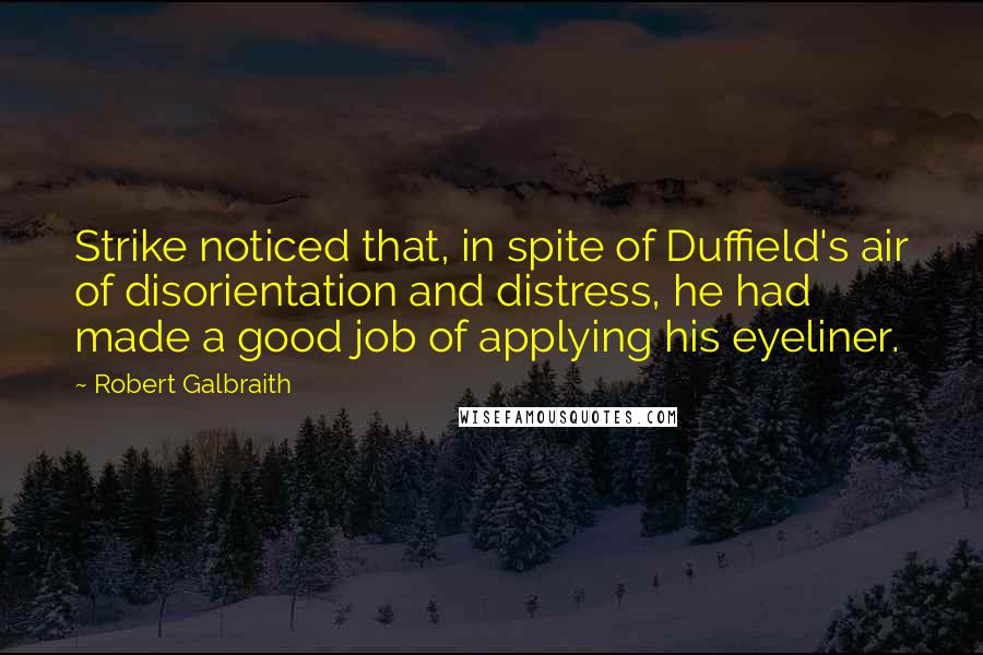 Robert Galbraith Quotes: Strike noticed that, in spite of Duffield's air of disorientation and distress, he had made a good job of applying his eyeliner.