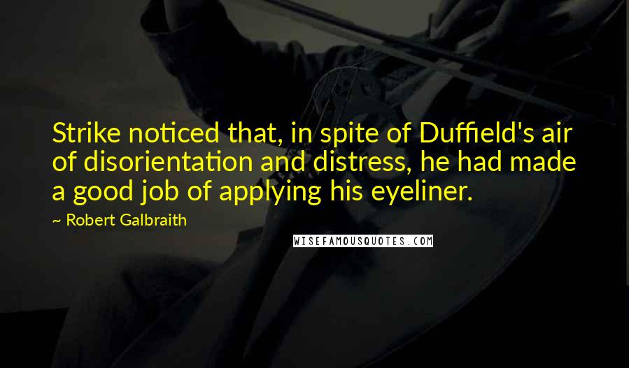 Robert Galbraith Quotes: Strike noticed that, in spite of Duffield's air of disorientation and distress, he had made a good job of applying his eyeliner.