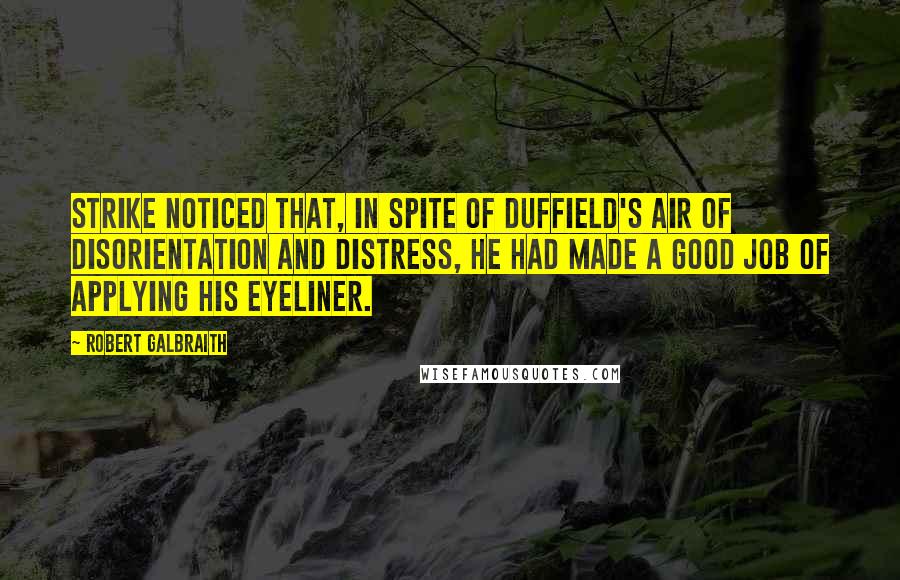 Robert Galbraith Quotes: Strike noticed that, in spite of Duffield's air of disorientation and distress, he had made a good job of applying his eyeliner.