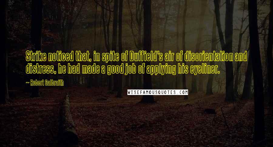 Robert Galbraith Quotes: Strike noticed that, in spite of Duffield's air of disorientation and distress, he had made a good job of applying his eyeliner.