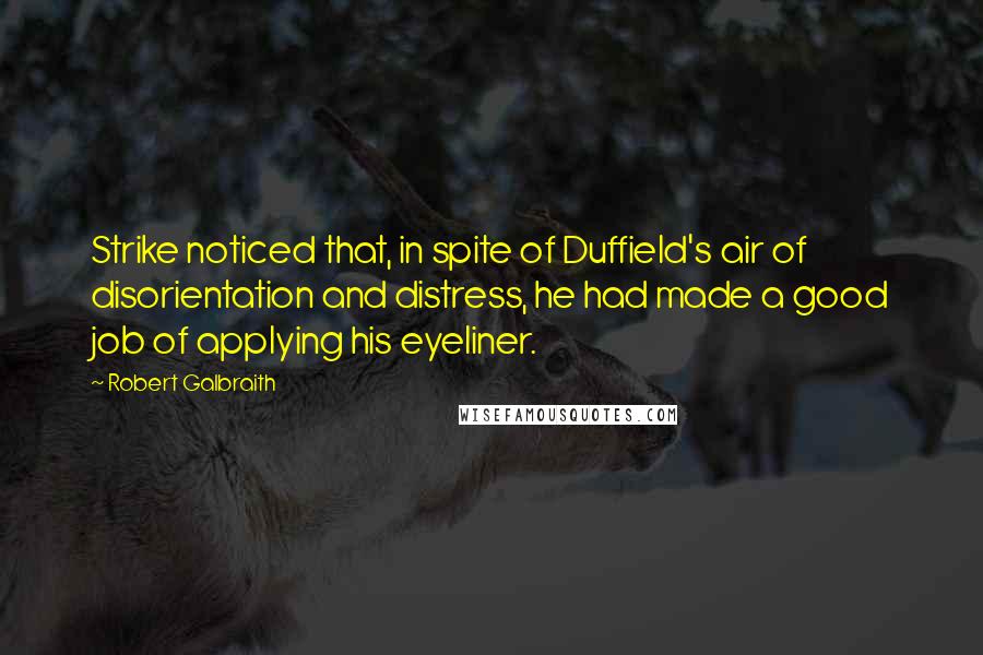 Robert Galbraith Quotes: Strike noticed that, in spite of Duffield's air of disorientation and distress, he had made a good job of applying his eyeliner.