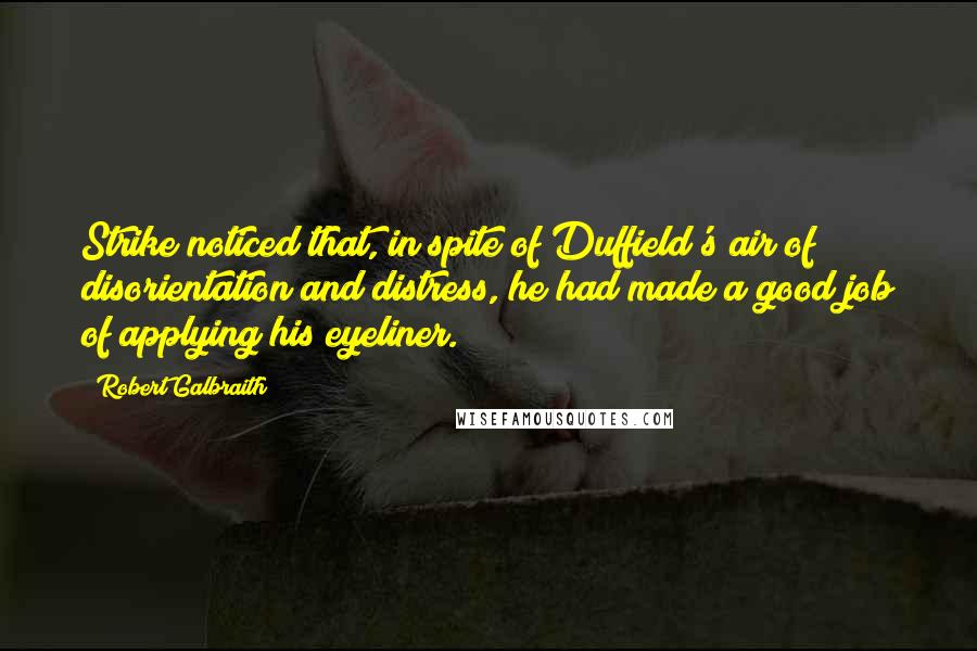 Robert Galbraith Quotes: Strike noticed that, in spite of Duffield's air of disorientation and distress, he had made a good job of applying his eyeliner.