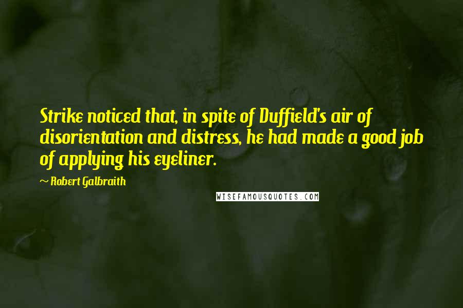 Robert Galbraith Quotes: Strike noticed that, in spite of Duffield's air of disorientation and distress, he had made a good job of applying his eyeliner.