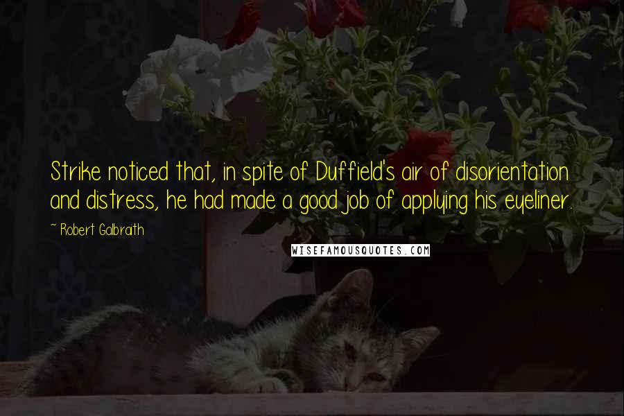 Robert Galbraith Quotes: Strike noticed that, in spite of Duffield's air of disorientation and distress, he had made a good job of applying his eyeliner.