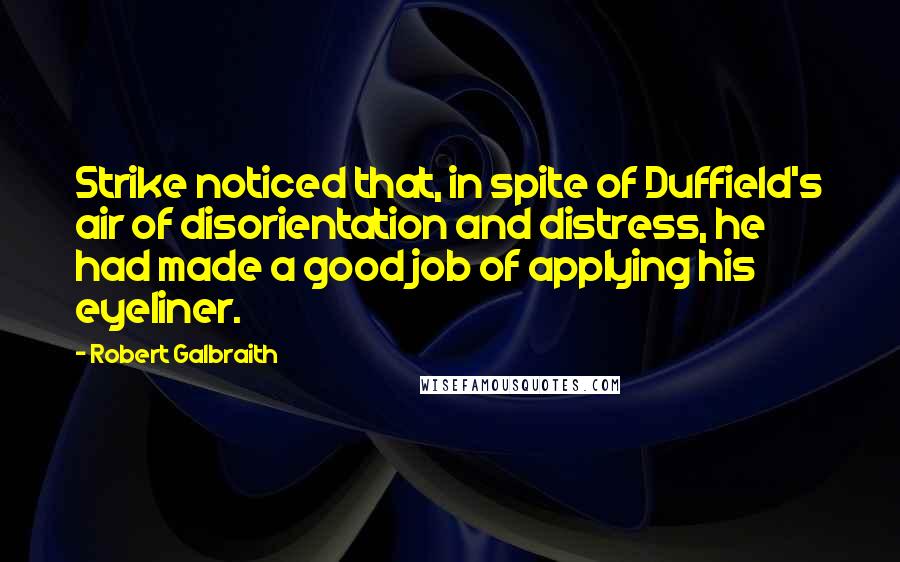 Robert Galbraith Quotes: Strike noticed that, in spite of Duffield's air of disorientation and distress, he had made a good job of applying his eyeliner.