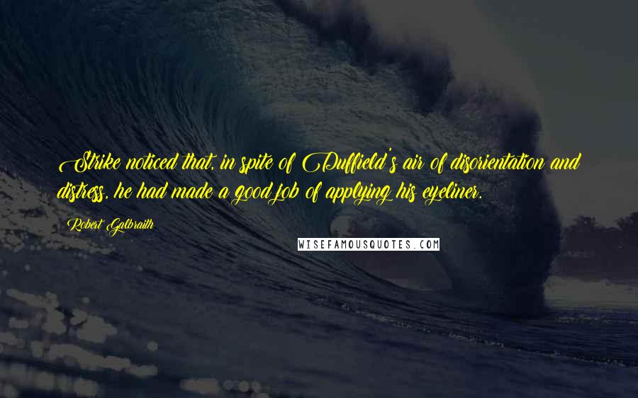 Robert Galbraith Quotes: Strike noticed that, in spite of Duffield's air of disorientation and distress, he had made a good job of applying his eyeliner.