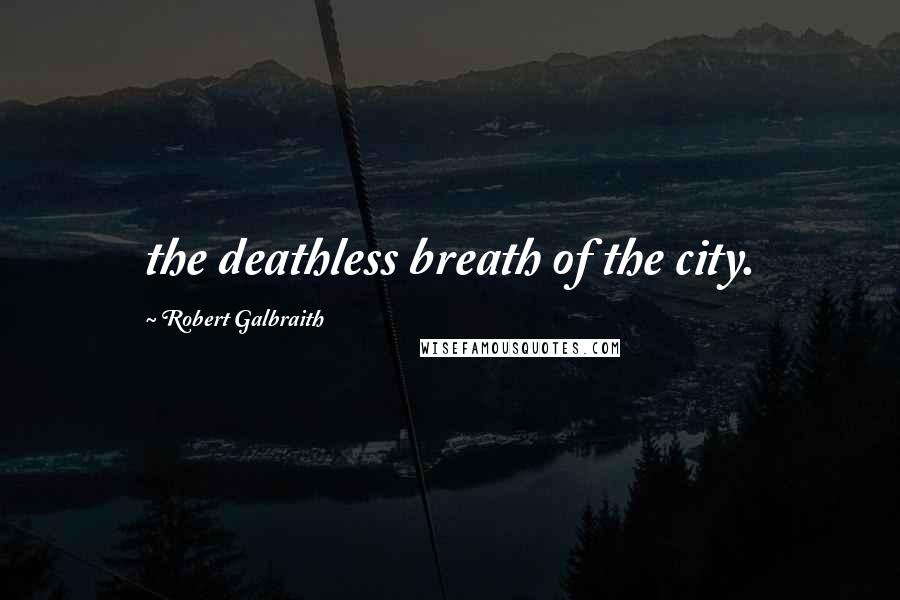Robert Galbraith Quotes: the deathless breath of the city.