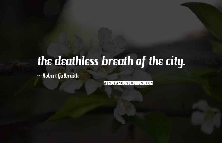 Robert Galbraith Quotes: the deathless breath of the city.