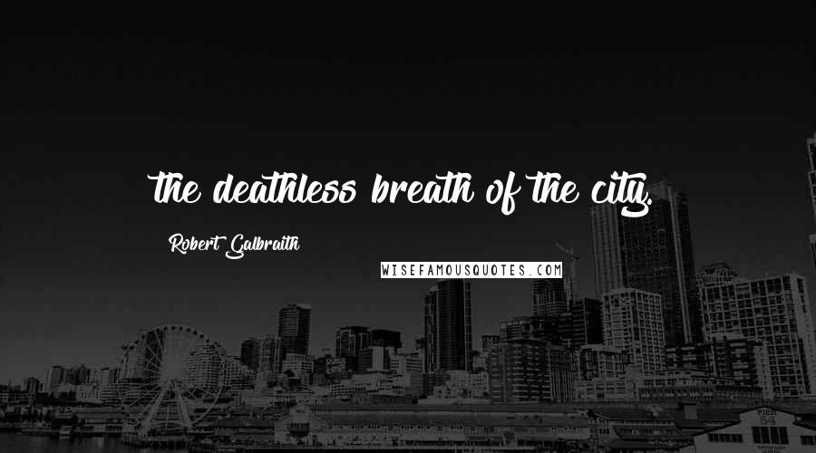 Robert Galbraith Quotes: the deathless breath of the city.