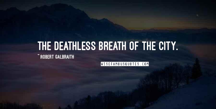 Robert Galbraith Quotes: the deathless breath of the city.