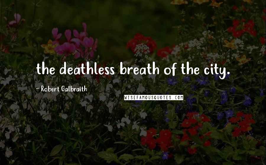 Robert Galbraith Quotes: the deathless breath of the city.