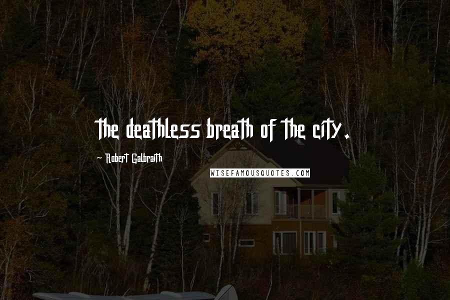 Robert Galbraith Quotes: the deathless breath of the city.