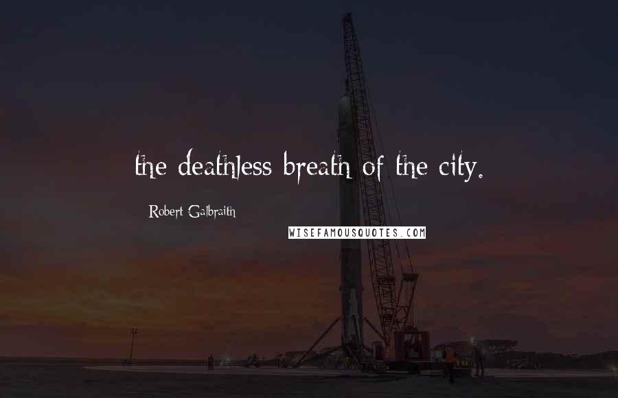 Robert Galbraith Quotes: the deathless breath of the city.