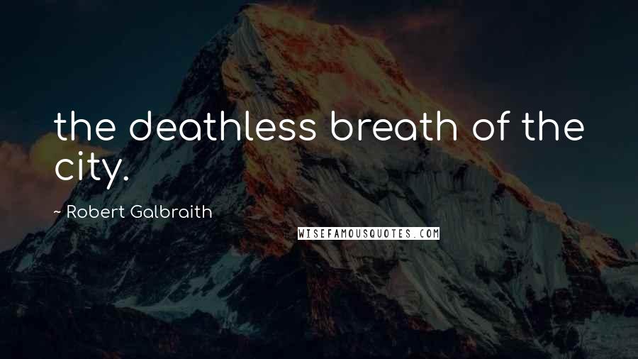 Robert Galbraith Quotes: the deathless breath of the city.