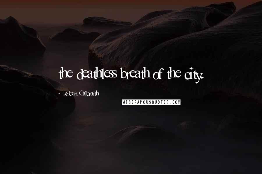 Robert Galbraith Quotes: the deathless breath of the city.