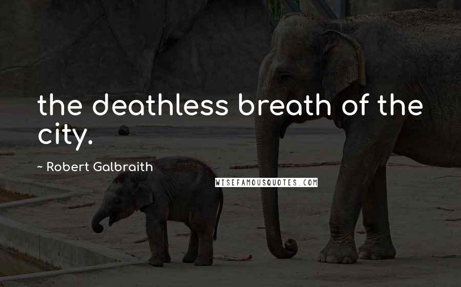 Robert Galbraith Quotes: the deathless breath of the city.