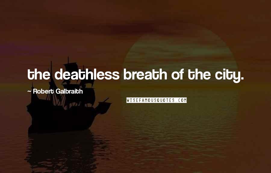 Robert Galbraith Quotes: the deathless breath of the city.
