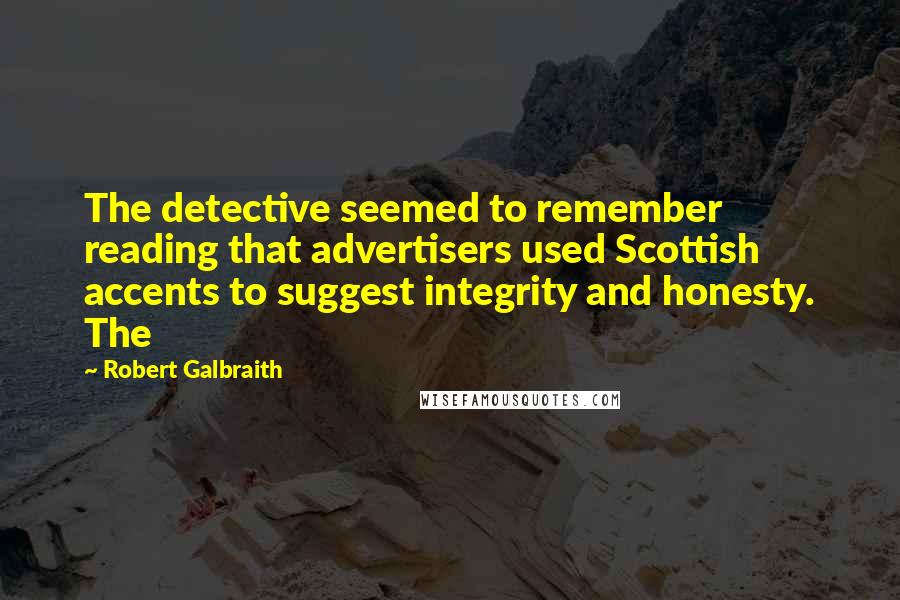 Robert Galbraith Quotes: The detective seemed to remember reading that advertisers used Scottish accents to suggest integrity and honesty. The