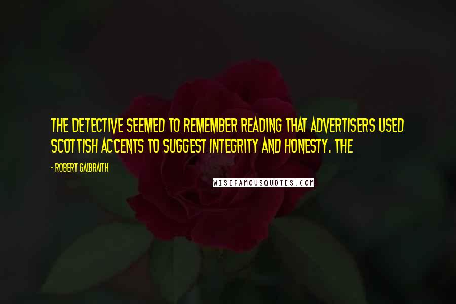 Robert Galbraith Quotes: The detective seemed to remember reading that advertisers used Scottish accents to suggest integrity and honesty. The