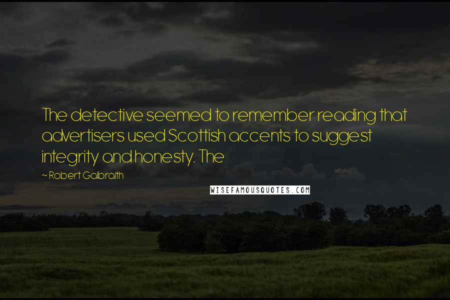 Robert Galbraith Quotes: The detective seemed to remember reading that advertisers used Scottish accents to suggest integrity and honesty. The