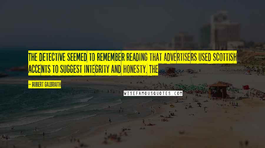 Robert Galbraith Quotes: The detective seemed to remember reading that advertisers used Scottish accents to suggest integrity and honesty. The