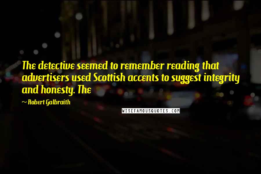 Robert Galbraith Quotes: The detective seemed to remember reading that advertisers used Scottish accents to suggest integrity and honesty. The