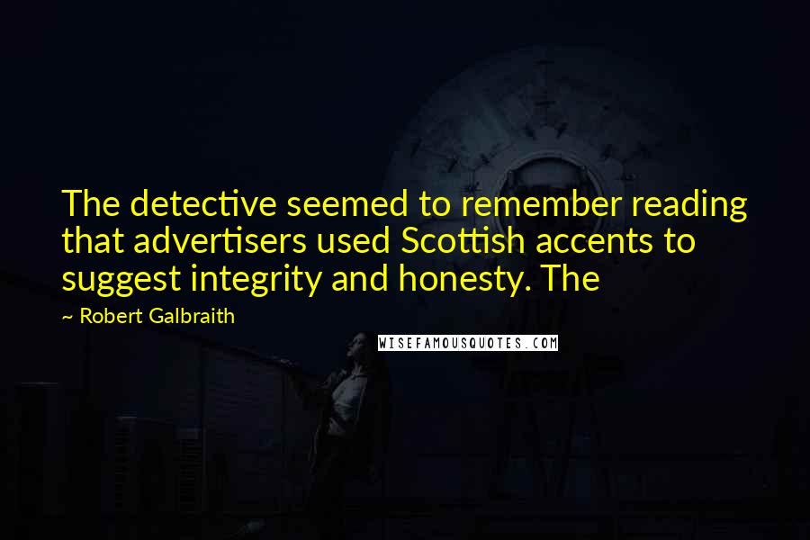 Robert Galbraith Quotes: The detective seemed to remember reading that advertisers used Scottish accents to suggest integrity and honesty. The