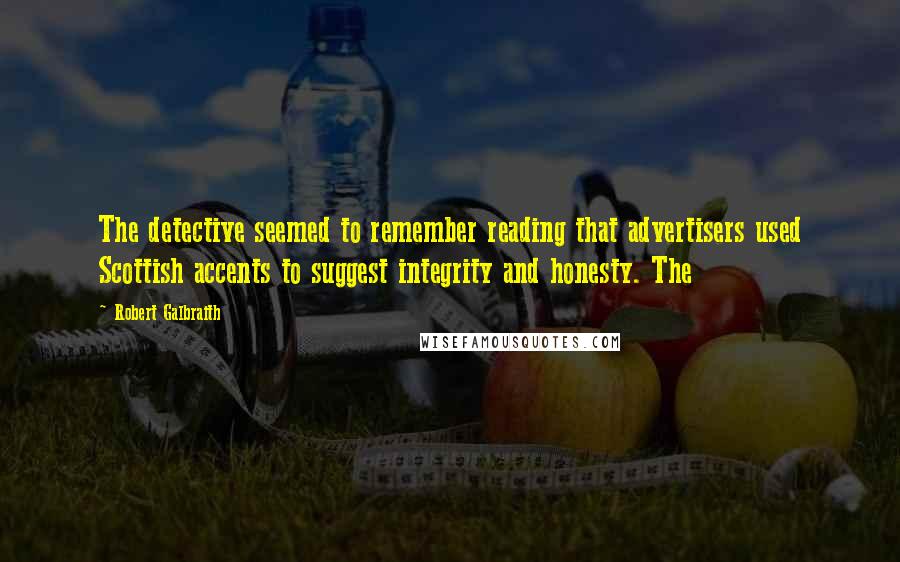 Robert Galbraith Quotes: The detective seemed to remember reading that advertisers used Scottish accents to suggest integrity and honesty. The