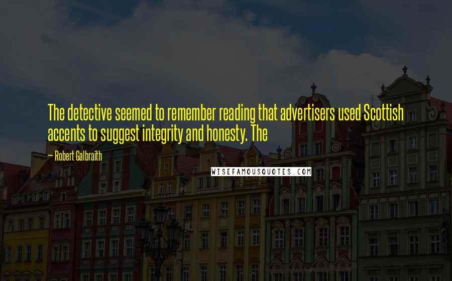 Robert Galbraith Quotes: The detective seemed to remember reading that advertisers used Scottish accents to suggest integrity and honesty. The