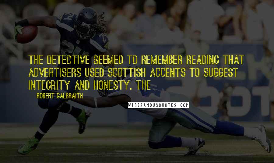 Robert Galbraith Quotes: The detective seemed to remember reading that advertisers used Scottish accents to suggest integrity and honesty. The
