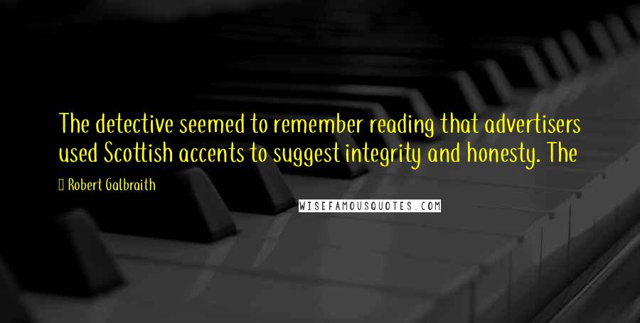 Robert Galbraith Quotes: The detective seemed to remember reading that advertisers used Scottish accents to suggest integrity and honesty. The