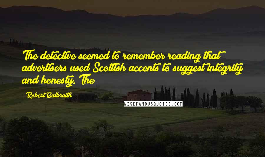 Robert Galbraith Quotes: The detective seemed to remember reading that advertisers used Scottish accents to suggest integrity and honesty. The