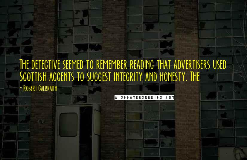 Robert Galbraith Quotes: The detective seemed to remember reading that advertisers used Scottish accents to suggest integrity and honesty. The