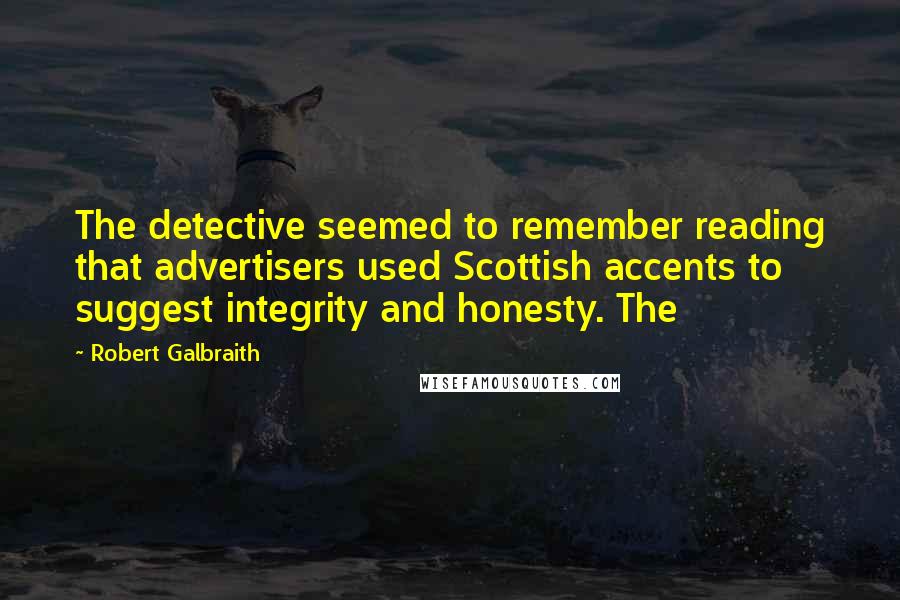 Robert Galbraith Quotes: The detective seemed to remember reading that advertisers used Scottish accents to suggest integrity and honesty. The