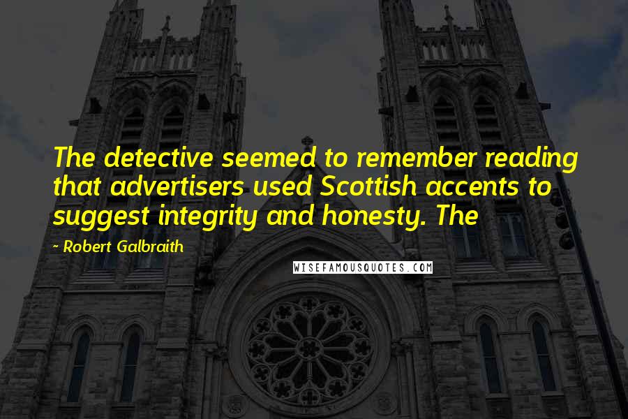 Robert Galbraith Quotes: The detective seemed to remember reading that advertisers used Scottish accents to suggest integrity and honesty. The