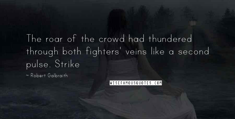 Robert Galbraith Quotes: The roar of the crowd had thundered through both fighters' veins like a second pulse. Strike