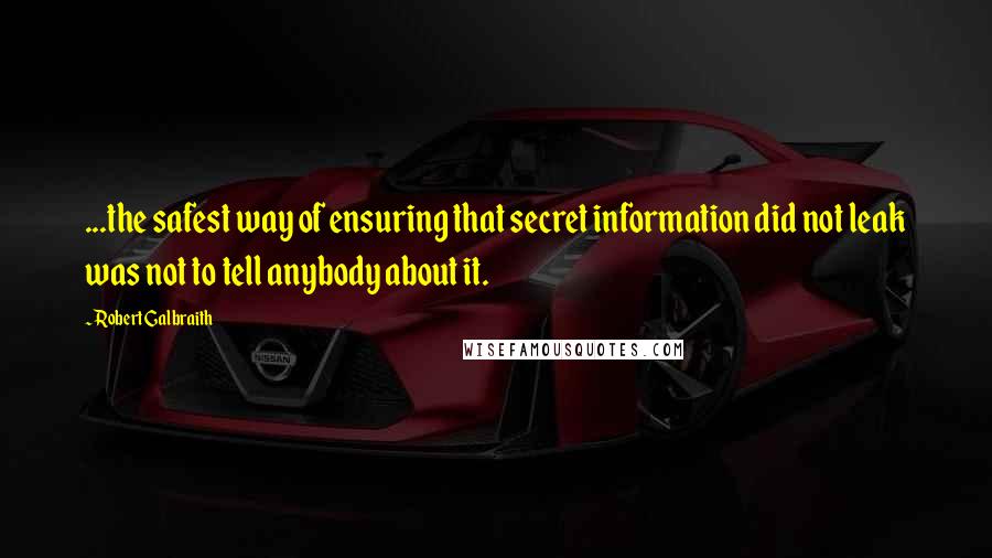 Robert Galbraith Quotes: ...the safest way of ensuring that secret information did not leak was not to tell anybody about it.