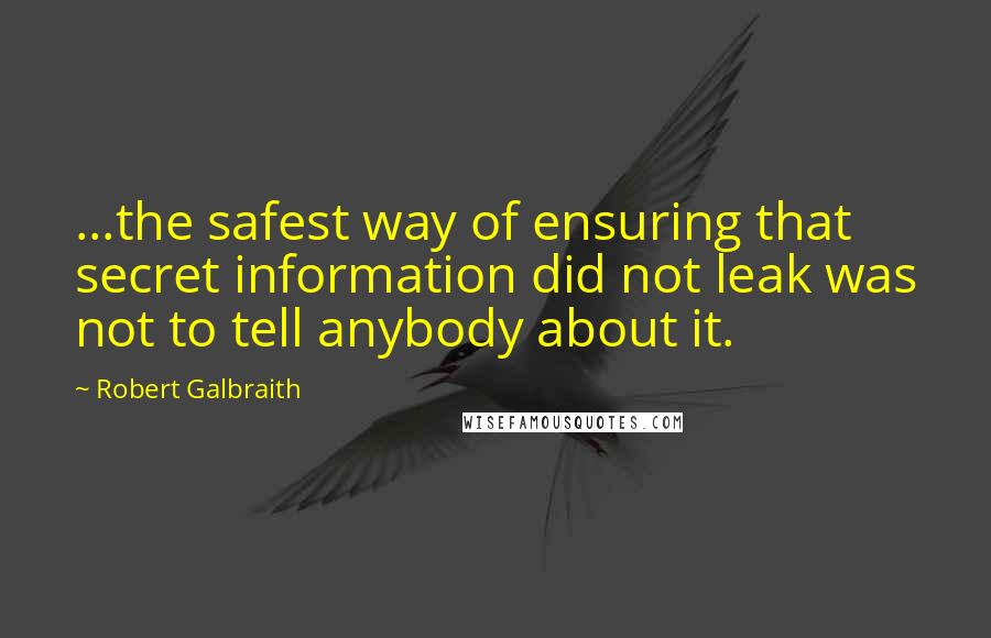 Robert Galbraith Quotes: ...the safest way of ensuring that secret information did not leak was not to tell anybody about it.