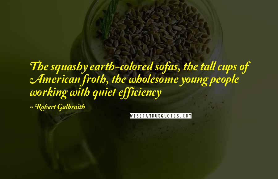 Robert Galbraith Quotes: The squashy earth-colored sofas, the tall cups of American froth, the wholesome young people working with quiet efficiency