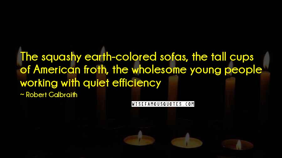 Robert Galbraith Quotes: The squashy earth-colored sofas, the tall cups of American froth, the wholesome young people working with quiet efficiency