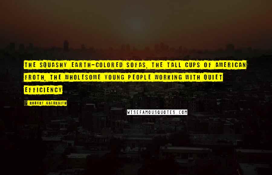 Robert Galbraith Quotes: The squashy earth-colored sofas, the tall cups of American froth, the wholesome young people working with quiet efficiency