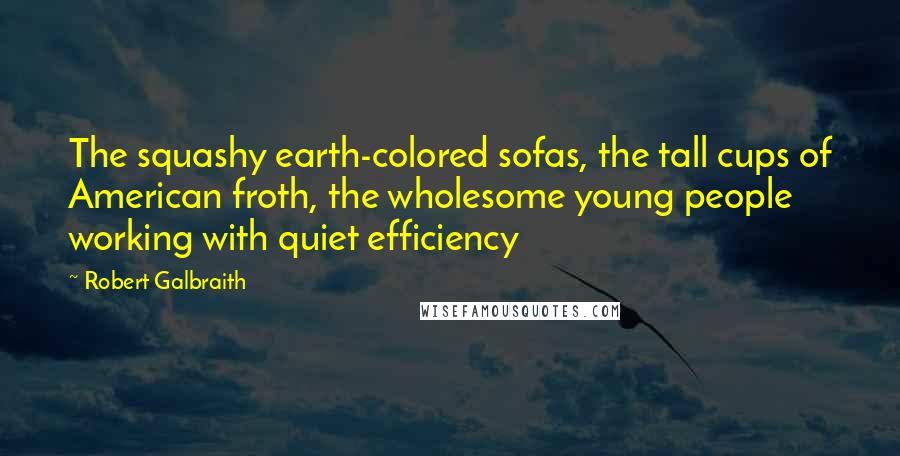 Robert Galbraith Quotes: The squashy earth-colored sofas, the tall cups of American froth, the wholesome young people working with quiet efficiency